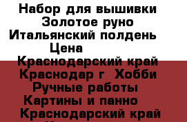 Набор для вышивки “Золотое руно“ Итальянский полдень“ › Цена ­ 1 000 - Краснодарский край, Краснодар г. Хобби. Ручные работы » Картины и панно   . Краснодарский край,Краснодар г.